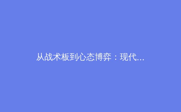 从战术板到心态博弈：现代体育竞技背后的科学与艺术 - 2