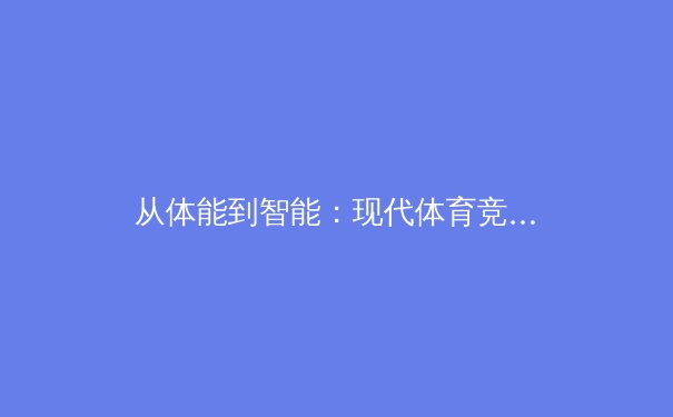 从体能到智能：现代体育竞技背后的科技革命与伦理挑战