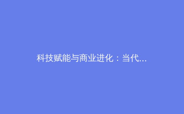 科技赋能与商业进化：当代体育产业的变革与未来展望 - 3
