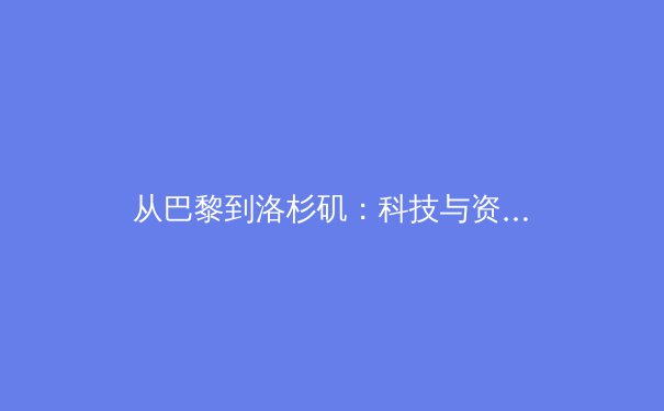 从巴黎到洛杉矶：科技与资本如何重塑现代体育的叙事与体验 - 3