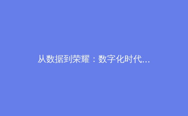 从数据到荣耀：数字化时代职业体育的变革与运动员价值重塑